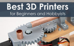 Best 3D Printers for Beginners and Hobbyists under $200 $400 $500